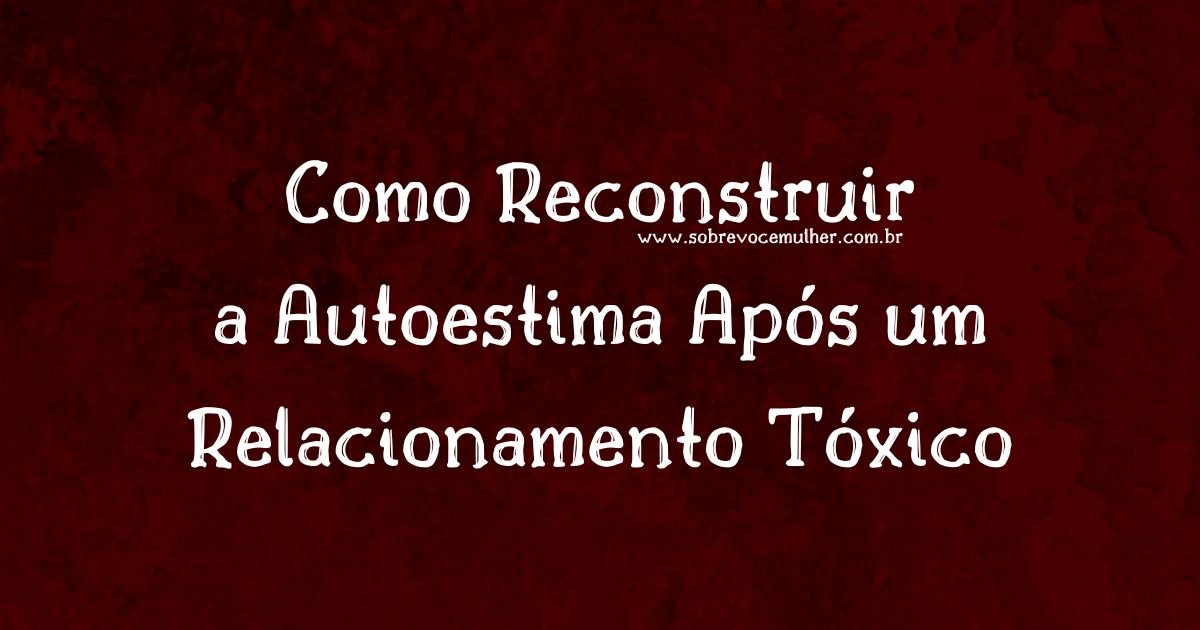 Texto alternativo: como reconstruir a autoestima após um relacionamento tóxico