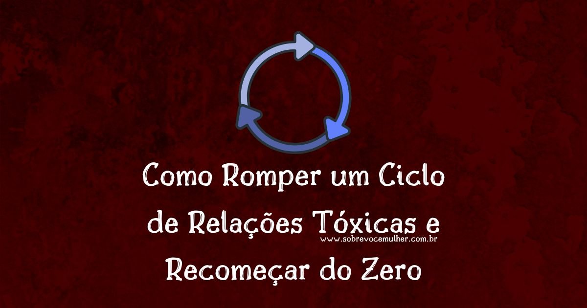 Como romper um ciclo de relações tóxicas e reconstruir a autoestima