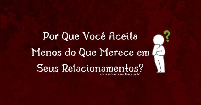 Imagem ilustrativa com frase sobre por que você aceita menos do que merece nos relacionamentos, autoestima e superação emocional.