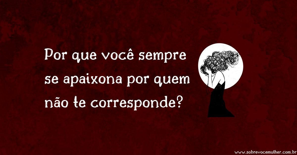 Imagem ilustrativa com fundo vermelho e frase sobre por que você sempre se apaixona por quem não te corresponde.