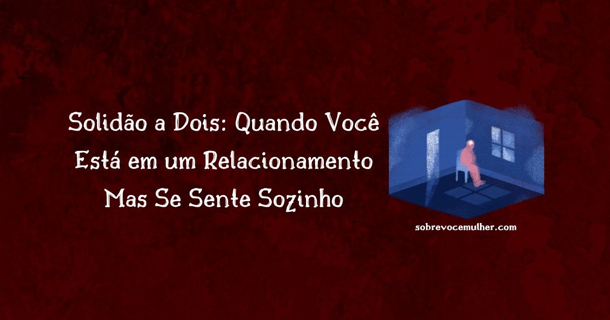 Solidão a dois: quando você se sente sozinho mesmo estando em um relacionamento.